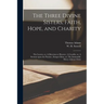The Three Divine Sisters, Faith, Hope, and Charity: The Leaven, or, A Direction to Heaven; A Crucifix, or, A Sermon Upon the Passion; Semper Idem, or,