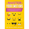Master Your Emotions: How to Retrain Your Brain by Controlling Your Thoughts and Feelings. The Ultimate Guide to Upgrade Your Life, Improve