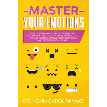 Master Your Emotions: How to Retrain Your Brain by Controlling Your Thoughts and Feelings. The Ultimate Guide to Upgrade Your Life, Improve