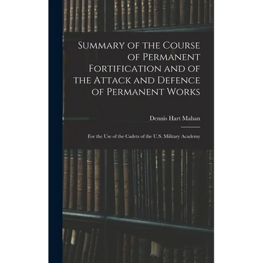 Summary of the Course of Permanent Fortification and of the Attack and Defence of Permanent Works: For the Use of the Cadets of the U.S. Military Acad