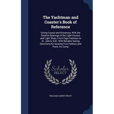 The Yachtman and Coaster's Book of Reference: Giving Course and Distances, With the Relative Bearings of the Light Houses and Light Ships, From Cape H