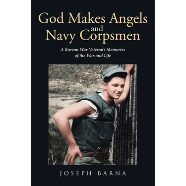 God Makes Angels and Navy Corpsmen: A Korean War Veteran's Memories of the War and Life
