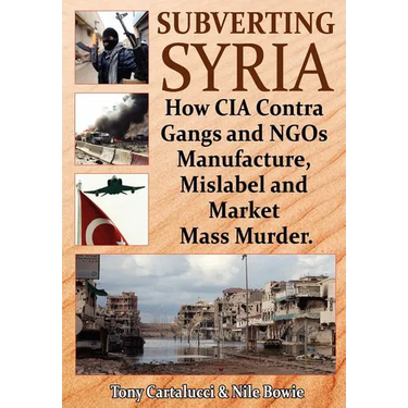 Subverting Syria: How CIA Contra Gangs and NGO's Manufacture, Mislabel and Market Mass Murder