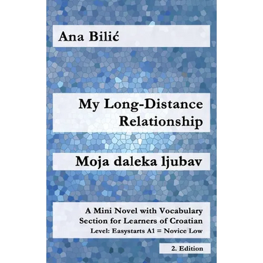 My Long-Distance Relationship / Moja daleka ljubav: A Mini Novel with Vocabulary Section for Learners of Croatian, Easystarts A1 - Novice Low, 2. Edit
