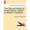 The Life and Works of Robert Burns. Edited by Robert Chambers.