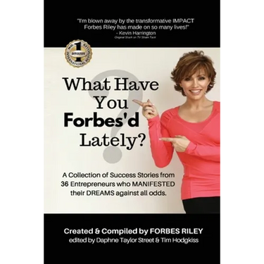 What Have You Forbes'd Lately?: A Collection of Success Stories from 36 Entrepreneurs who MANIFESTED Their DREAMS Against All Odds