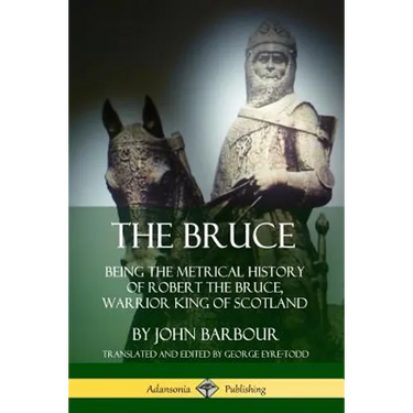 The Bruce: Being the Metrical History of Robert the Bruce, Warrior King of Scotland