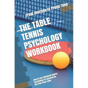 The Table Tennis Psychology Workbook: How to Use Advanced Sports Psychology to Succeed on the Ping Pong Table