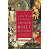 How the Catholic Church Built Western Civilization