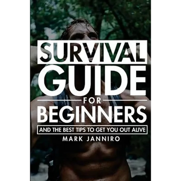 Survival Guide for Beginners: The Ultimate Survival Guide and the Best Tips to Get You Out Alive