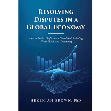 Resolving Disputes in a Global Economy: How to Resolve Conflict on a Global Basis including Home, Work, and Community