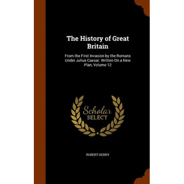 The History of Great Britain: From the First Invasion by the Romans Under Julius Caesar. Written On a New Plan, Volume 12