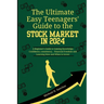 The Easy Teenagers' Ultimate Guide to the Stock Market in 2024: A Beginner's Guide to Gaining Knowledge, Confidence, consistency, Financial Freedom an