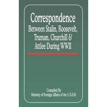 Correspondence Between Stalin, Roosevelt, Truman, Churchill & Atlee During WWII
