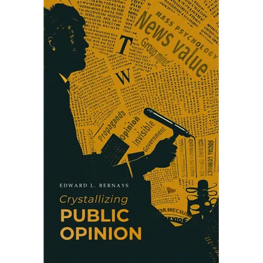 Crystallizing Public Opinion: The Classic Work That Shaped the Modern Field of Public Relations and Propaganda