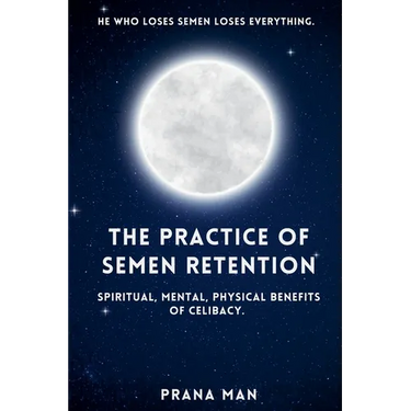 The Practice of Semen Retention: Spiritual, Mental, Physical Benefits of Celibacy