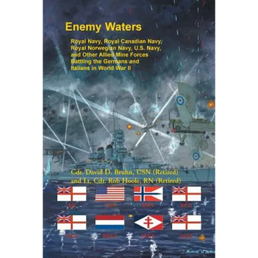 Enemy Waters: Royal Navy, Royal Canadian Navy, Royal Norwegian Navy, U.S. Navy, and other Allied Mine Forces battling the Germans an