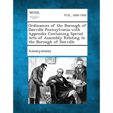 Ordinances of the Borough of Danville Pennsylvania with Appendix Containing Special Acts of Assembly Relating to the Borough of Danville