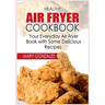 Healthy Air Fryer Cookbook: Your Everyday Air Fryer Book with Some Delicious Recipes