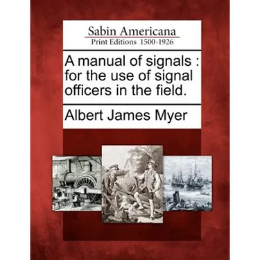 A Manual of Signals: For the Use of Signal Officers in the Field.