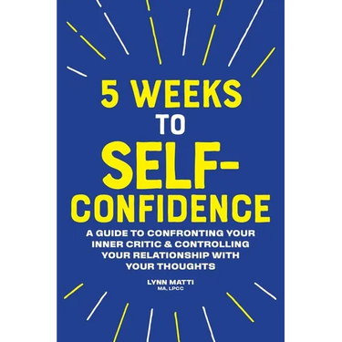 5 Weeks to Self-Confidence: A Guide to Confronting Your Inner Critic and Controlling Your Relationship with Your Thoughts