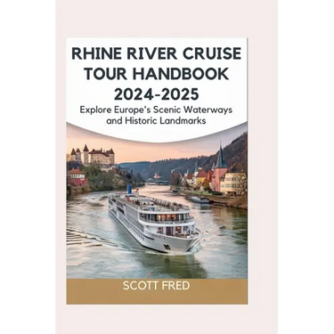 Rhine River Cruise Tour Handbook 2024-2025: Explore Europe's Scenic Waterways and Historic Landmarks