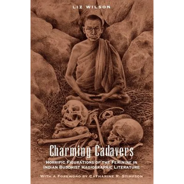 Charming Cadavers: Horrific Figurations of the Feminine in Indian Buddhist Hagiographic Literature