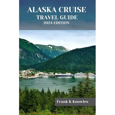 Alaska Cruise Travel Guide 2024 Edition