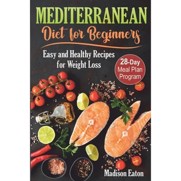 Mediterranean Diet for Beginners: Easy and Healthy Recipes for Weight Loss & 28-Day Meal Plan Program