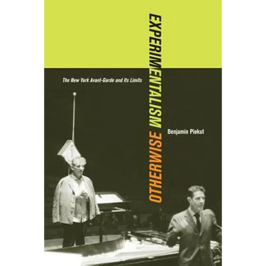 Experimentalism Otherwise: The New York Avant-Garde and Its Limits Volume 11
