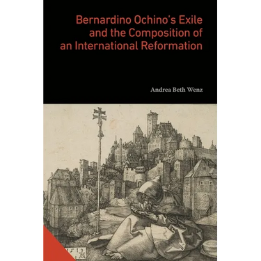 Bernardino Ochino's Exile and the Composition of an International Reformation