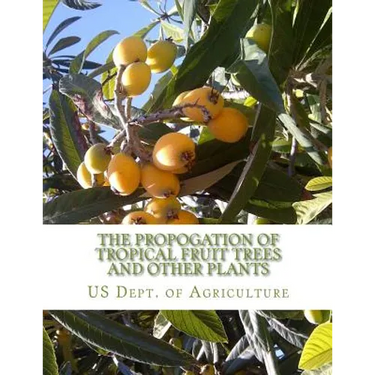 The Propogation of Tropical Fruit Trees and Other Plants: Bureau of Plant Industry, Bulletin 48