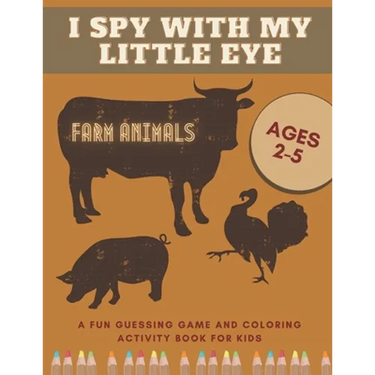 I Spy With My Little Eye Farm Animals A Fun Guessing Game and Coloring Activity Book for Kids Ages 2-5: Can You Find Them All?