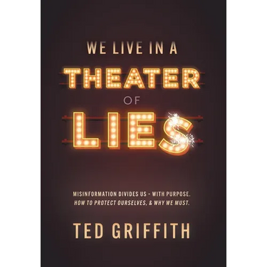Theater of Lies: Misinformation Divides Us - With Purpose. How to Protect Ourselves, & Why We Must.