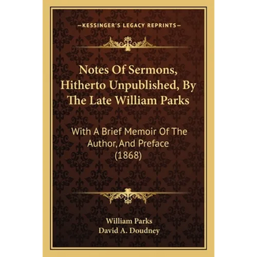 Notes Of Sermons, Hitherto Unpublished, By The Late William Parks: With A Brief Memoir Of The Author, And Preface (1868)