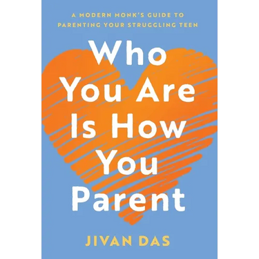 Who You Are Is How You Parent: A Modern Monk's Guide to Parenting Your Struggling Teen
