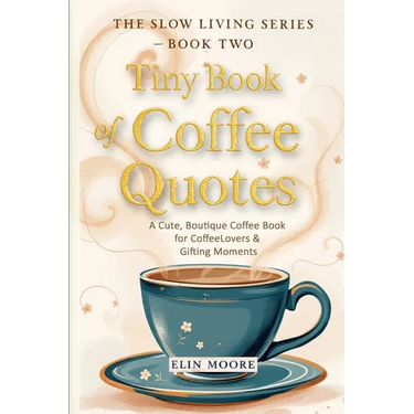Tiny Book of Coffee Quotes: A Cute, Boutique Coffee Book for Coffee Lovers & Gifting Moments: Witty Sayings & Daily Coffee Inspiration - A Small Forma