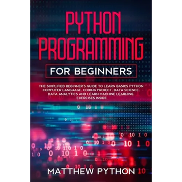 python programming for beginners: The simplified beginner's guide to learn basics Python computer language, coding project, data science, data analyti