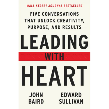Leading with Heart: Five Conversations That Unlock Creativity, Purpose, and Results