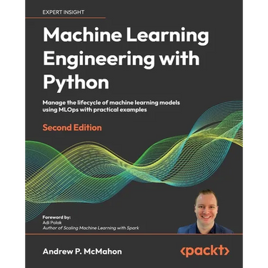 Machine Learning Engineering with Python - Second Edition: Manage the lifecycle of machine learning models using MLOps with practical examples