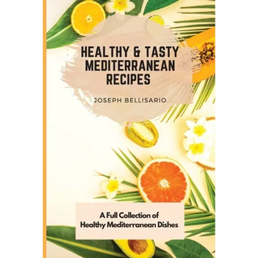 Healthy & Tasty Mediterranean Recipes: A Full Collection of Healthy Mediterranean Dishes