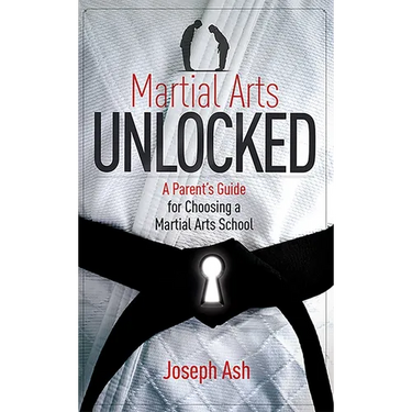 Martial Arts Unlocked: A Parent's Guide for Choosing a Martial Arts School