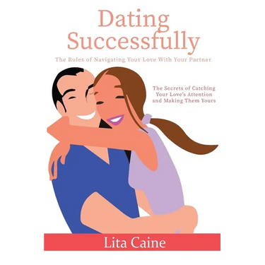Dating Successfully: The Secrets to Catching Your Love's Attention and Making Them Yours