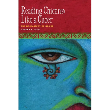 Reading Chican@ Like a Queer: The De-Mastery of Desire