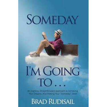 Someday I'm Going to . . .: An Inspiring Straight Forward Approach to Achieving Your Dreams, And Making Your "Someday" Soon