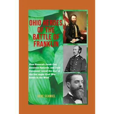 Ohio Heroes of the Battle of Franklin: How Generals Jacob Cox, Emerson Opdycke, and Jack Casement "saved the day" at the last major battle of the Civi