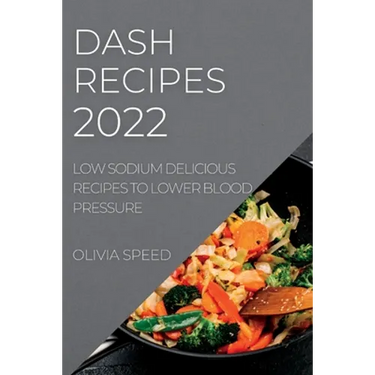 Dash Recipes 2022: Low Sodium Delicious Recipes to Lower Blood Pressure