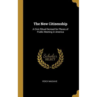 The New Citizenship: A Civic Ritual Devised for Places of Public Meeting in America