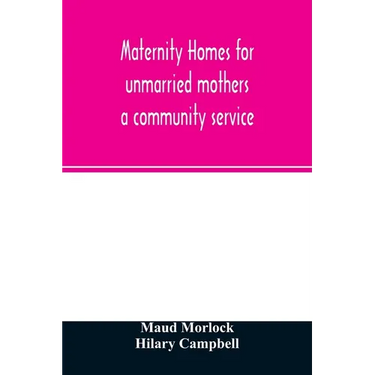 Maternity homes for unmarried mothers; a community service