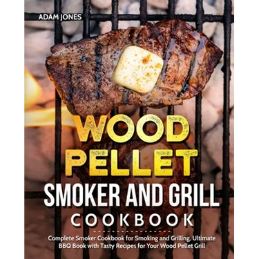 Wood Pellet Smoker and Grill Cookbook: Complete Smoker Cookbook for Smoking and Grilling, Ultimate BBQ Book with Tasty Recipes for Your Wood Pellet Gr